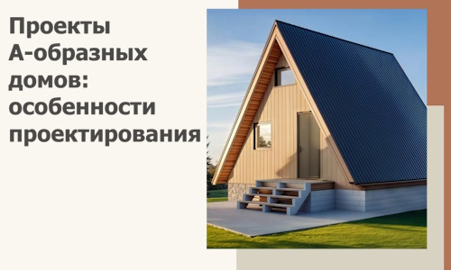 Проекты А-образных домов: особенности проектирования и строительства в Нижнем Новгороде